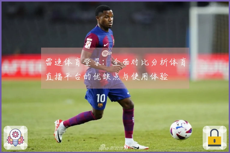 雷速体育登录：全面对比分析体育直播平台的优缺点与使用体验