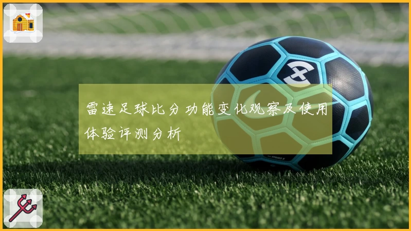 雷速足球比分功能变化观察及使用体验评测分析