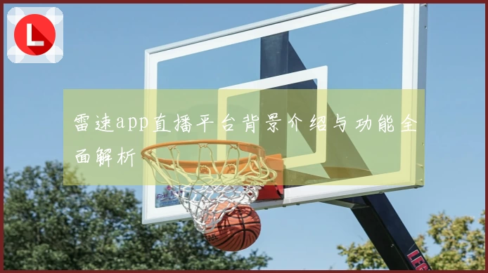 雷速app直播平台背景介绍与功能全面解析