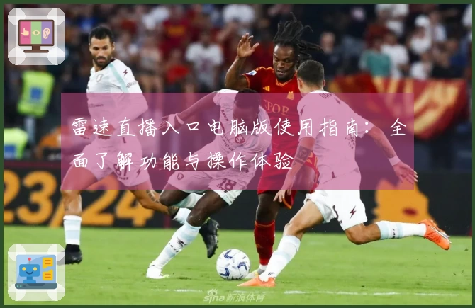 雷速直播入口电脑版使用指南：全面了解功能与操作体验