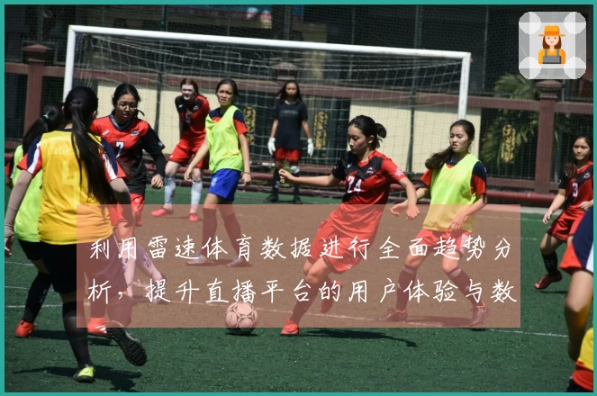 利用雷速体育数据进行全面趋势分析，提升直播平台的用户体验与数据洞察力