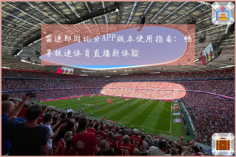 雷速即时比分APP版本使用指南：畅享极速体育直播新体验