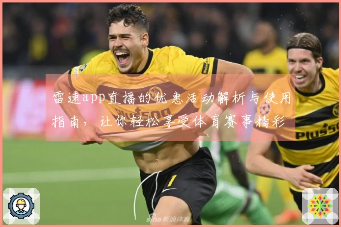 雷速app直播的优惠活动解析与使用指南，让你轻松享受体育赛事精彩时刻