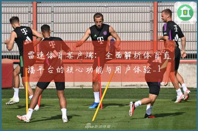 雷速体育客户端：全面解析体育直播平台的核心功能与用户体验_1