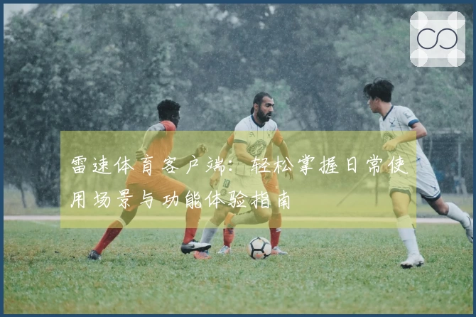 雷速体育客户端：轻松掌握日常使用场景与功能体验指南