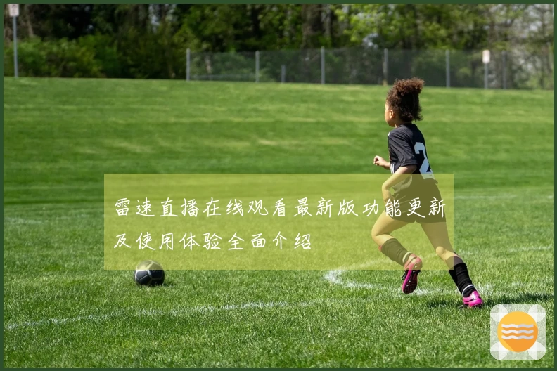雷速直播在线观看最新版功能更新及使用体验全面介绍