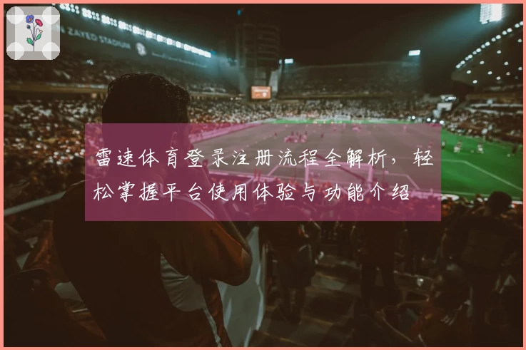 雷速体育登录注册流程全解析，轻松掌握平台使用体验与功能介绍