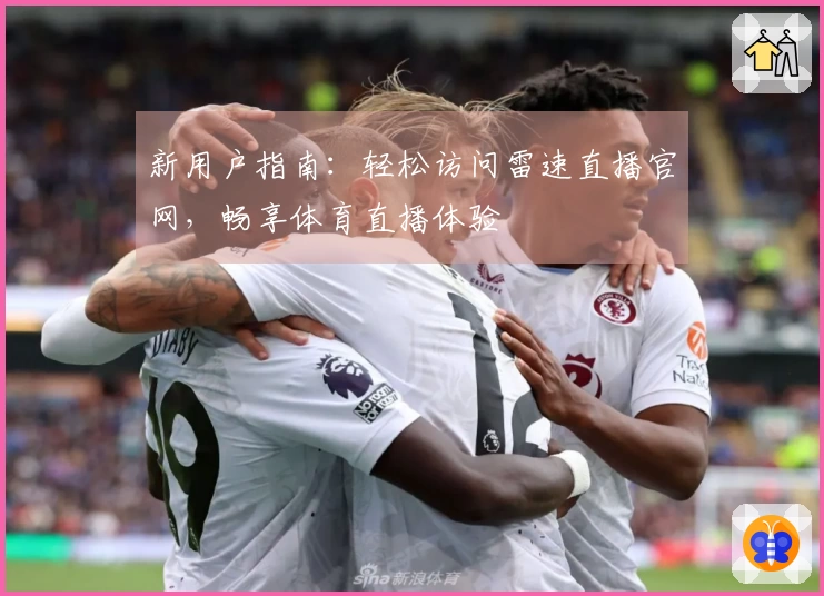 新用户指南：轻松访问雷速直播官网，畅享体育直播体验