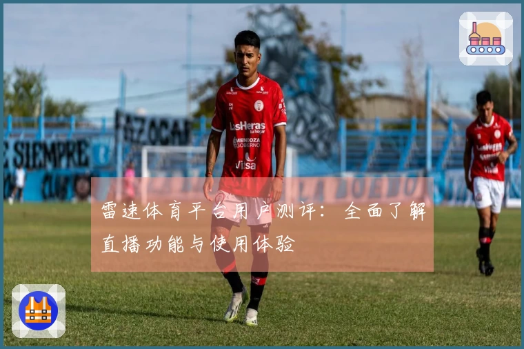 雷速体育平台用户测评：全面了解直播功能与使用体验