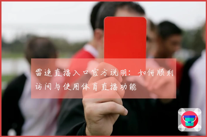 雷速直播入口官方说明：如何顺利访问与使用体育直播功能