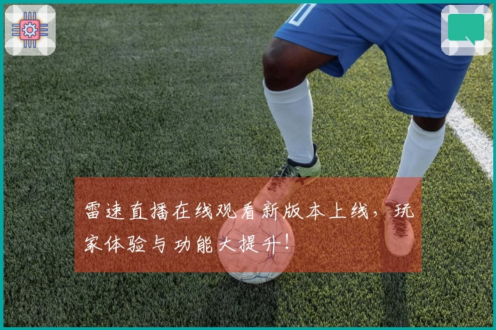 雷速直播在线观看新版本上线，玩家体验与功能大提升！