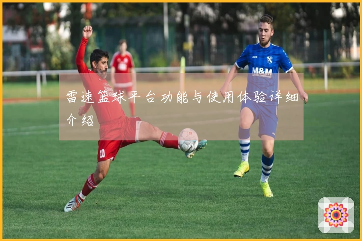 雷速篮球平台功能与使用体验详细介绍