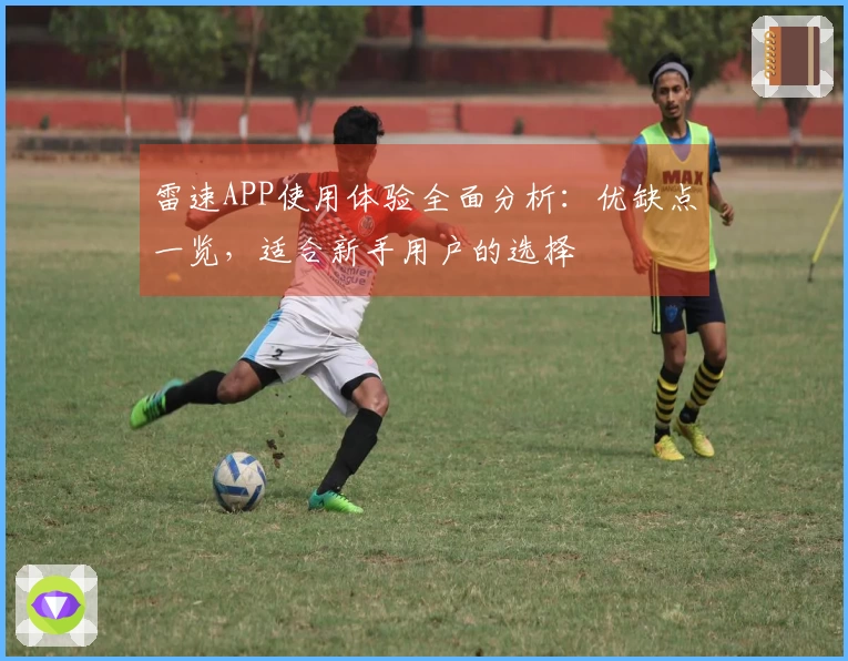 雷速APP使用体验全面分析：优缺点一览，适合新手用户的选择