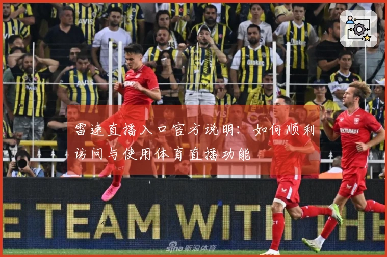 雷速直播入口官方说明：如何顺利访问与使用体育直播功能