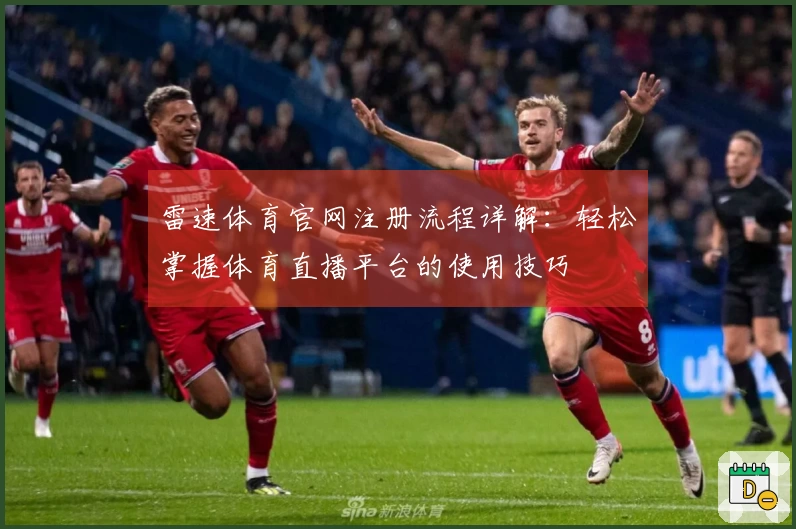 雷速体育官网注册流程详解：轻松掌握体育直播平台的使用技巧