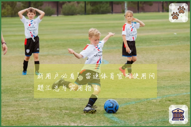 新用户必看！雷速体育官网使用问题汇总与实用指南
