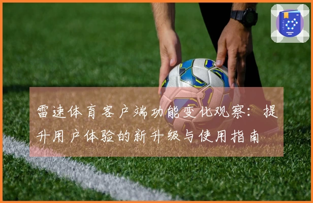 雷速体育客户端功能变化观察：提升用户体验的新升级与使用指南