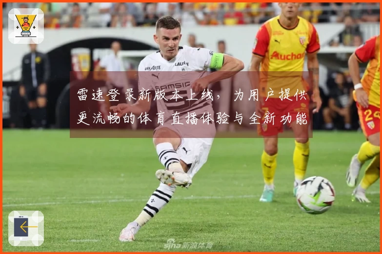 雷速登录新版本上线，为用户提供更流畅的体育直播体验与全新功能介绍