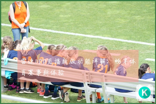 雷速app直播新版功能详解：畅享体育赛事新体验