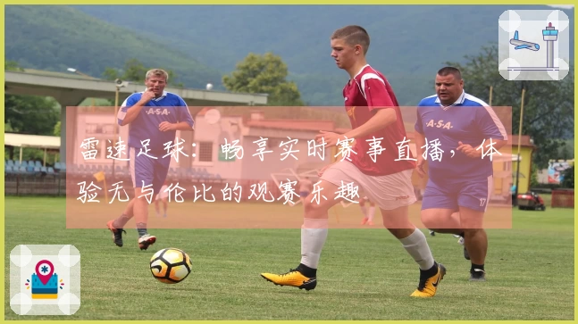 雷速足球：畅享实时赛事直播，体验无与伦比的观赛乐趣