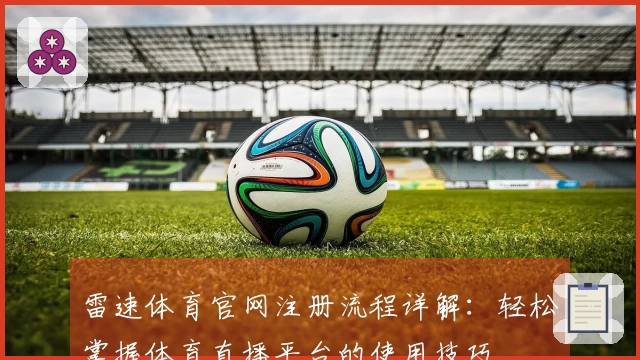 雷速体育官网注册流程详解：轻松掌握体育直播平台的使用技巧
